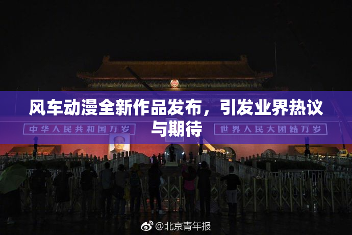 风车动漫全新作品发布，引发业界热议与期待
