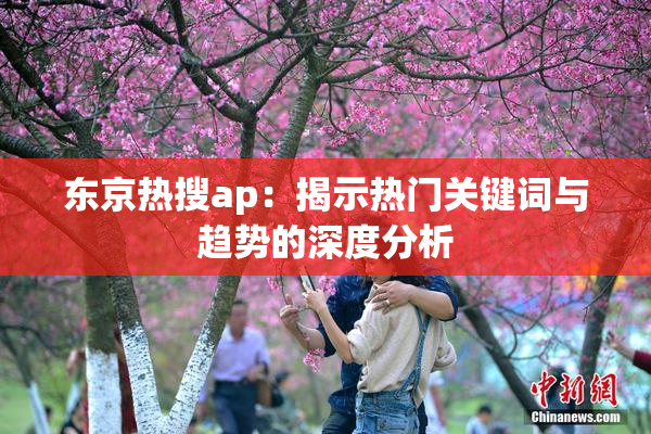 东京热搜ap：揭示热门关键词与趋势的深度分析
