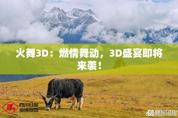 火舞3D：燃情舞动，3D盛宴即将来袭！