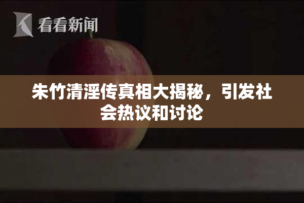 朱竹清淫传真相大揭秘，引发社会热议和讨论
