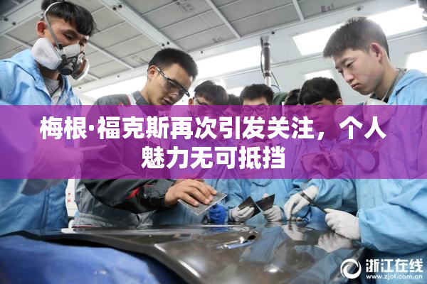 梅根·福克斯再次引发关注，个人魅力无可抵挡