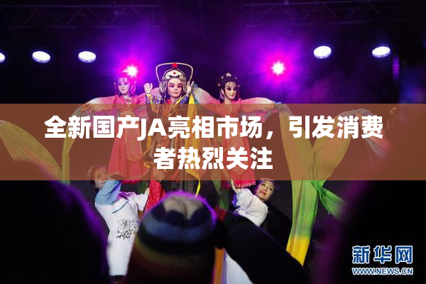 全新国产JA亮相市场，引发消费者热烈关注