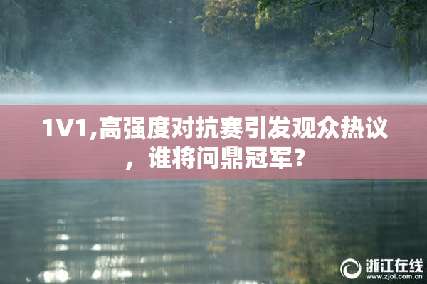 1V1,高强度对抗赛引发观众热议，谁将问鼎冠军？