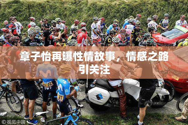 章子怡再曝性情故事，情感之路引关注