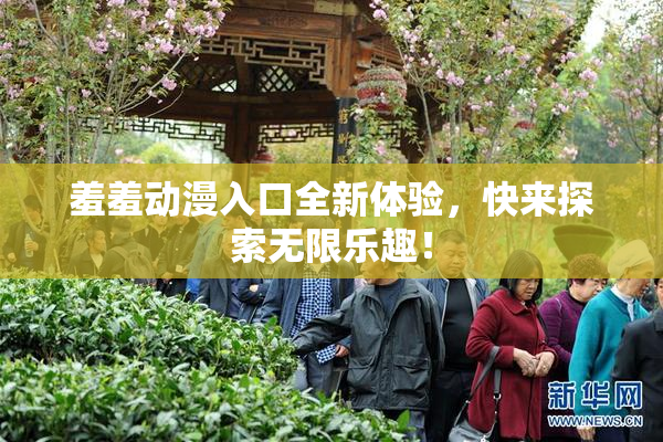 羞羞动漫入口全新体验，快来探索无限乐趣！