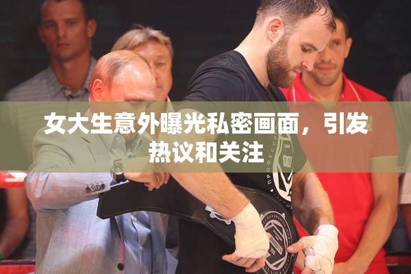 女大生意外曝光私密画面，引发热议和关注