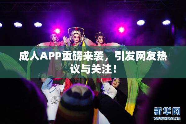成人APP重磅来袭，引发网友热议与关注！