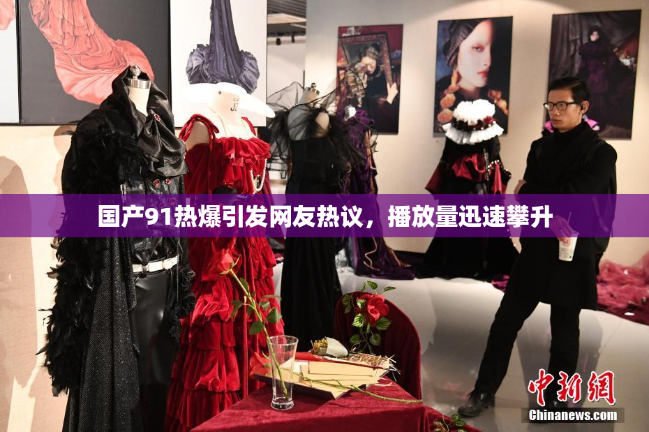 国产91热爆引发网友热议，播放量迅速攀升