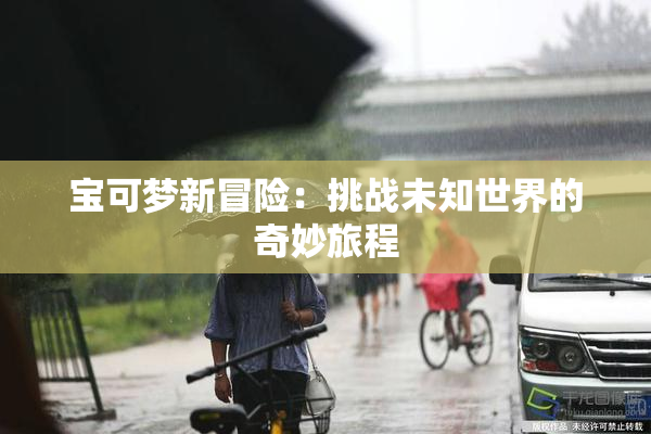宝可梦新冒险：挑战未知世界的奇妙旅程