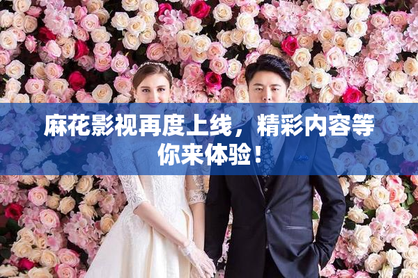麻花影视再度上线，精彩内容等你来体验！