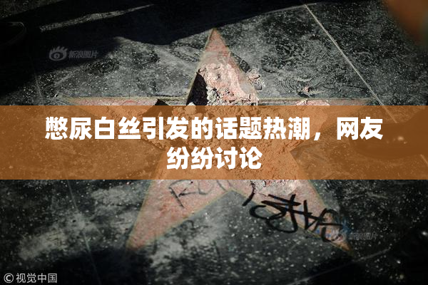 憋尿白丝引发的话题热潮，网友纷纷讨论