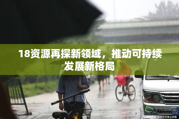 18资源再探新领域，推动可持续发展新格局