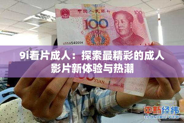 9i看片成人：探索最精彩的成人影片新体验与热潮