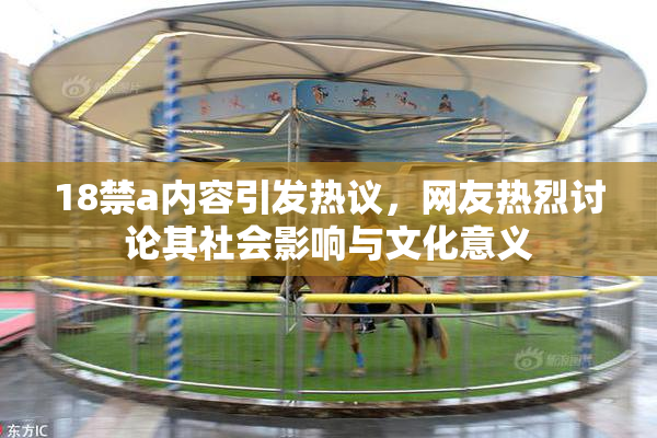 18禁a内容引发热议，网友热烈讨论其社会影响与文化意义