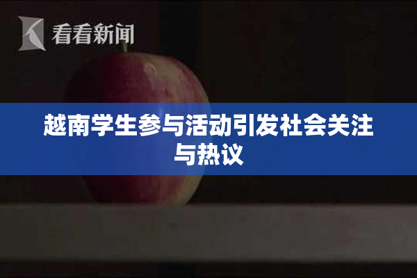 越南学生参与活动引发社会关注与热议