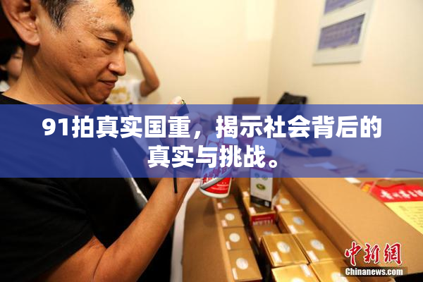 91拍真实国重，揭示社会背后的真实与挑战。
