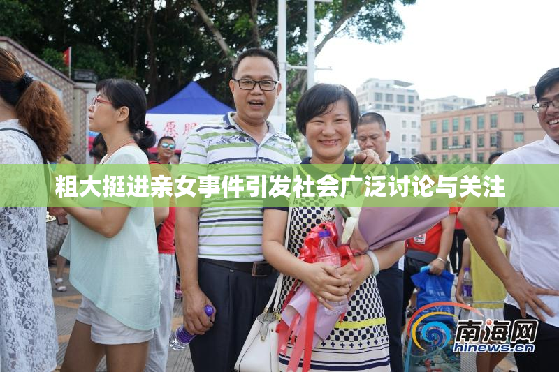 粗大挺进亲女事件引发社会广泛讨论与关注