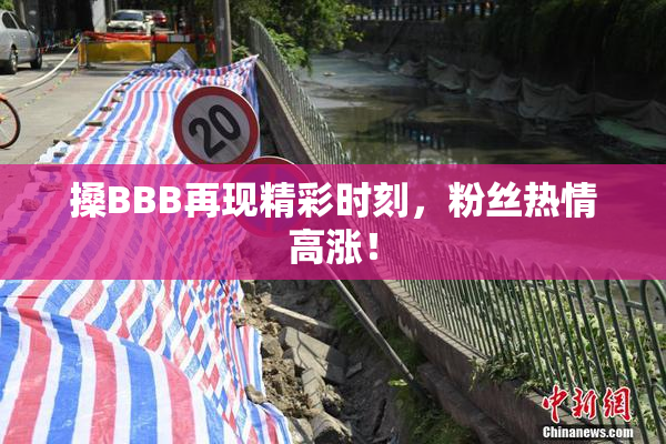 搡BBB再现精彩时刻，粉丝热情高涨！