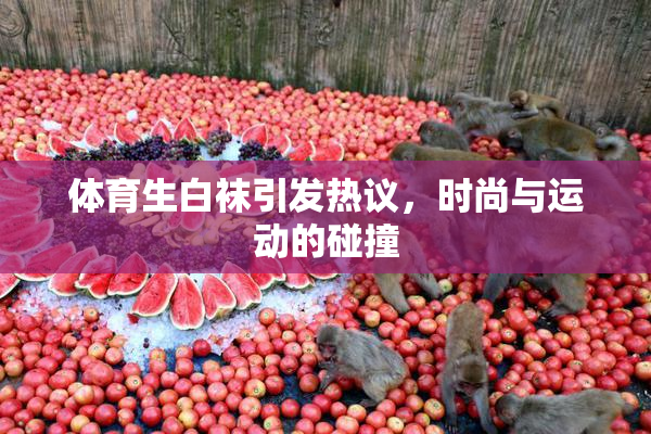 体育生白袜引发热议，时尚与运动的碰撞
