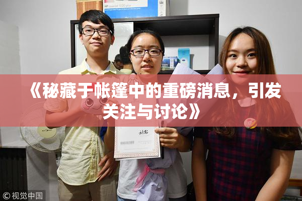 《秘藏于帐篷中的重磅消息，引发关注与讨论》