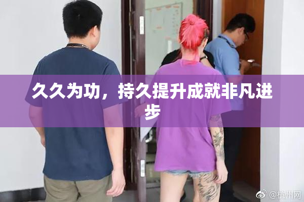 久久为功，持久提升成就非凡进步
