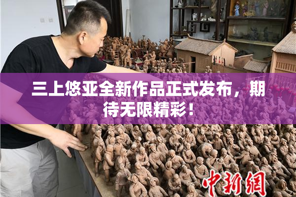 三上悠亚全新作品正式发布，期待无限精彩！