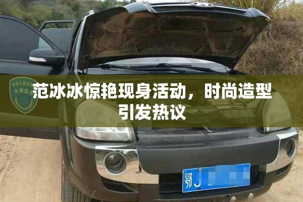 范冰冰惊艳现身活动，时尚造型引发热议
