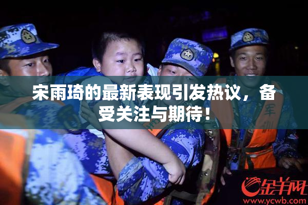 宋雨琦的最新表现引发热议，备受关注与期待！