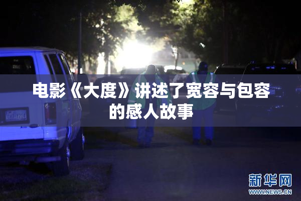 电影《大度》讲述了宽容与包容的感人故事