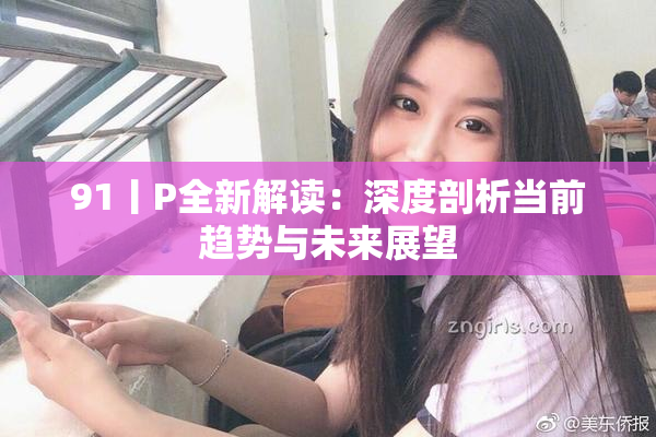 91丨P全新解读：深度剖析当前趋势与未来展望