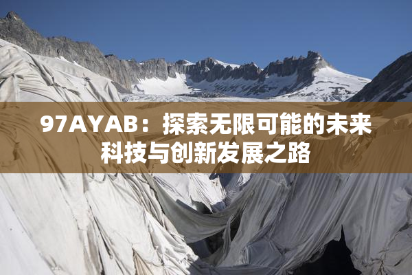 97AYAB：探索无限可能的未来科技与创新发展之路