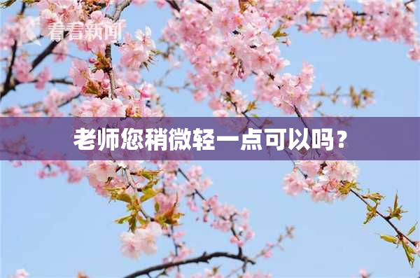 老师您稍微轻一点可以吗？