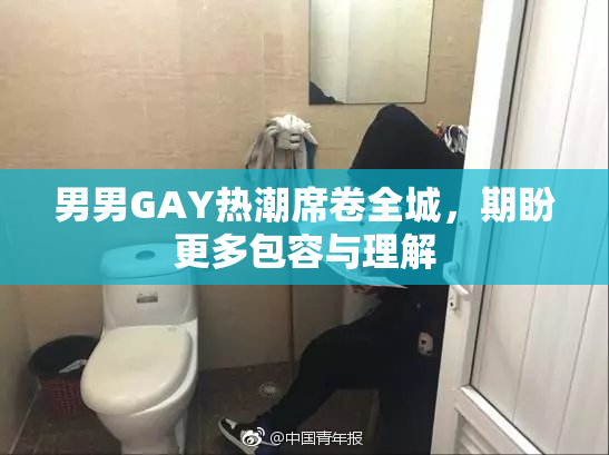 男男GAY热潮席卷全城，期盼更多包容与理解