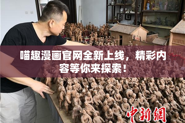 喵趣漫画官网全新上线，精彩内容等你来探索！