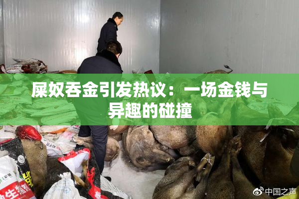 屎奴吞金引发热议：一场金钱与异趣的碰撞