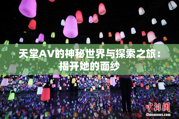 天堂A∨的神秘世界与探索之旅：揭开她的面纱