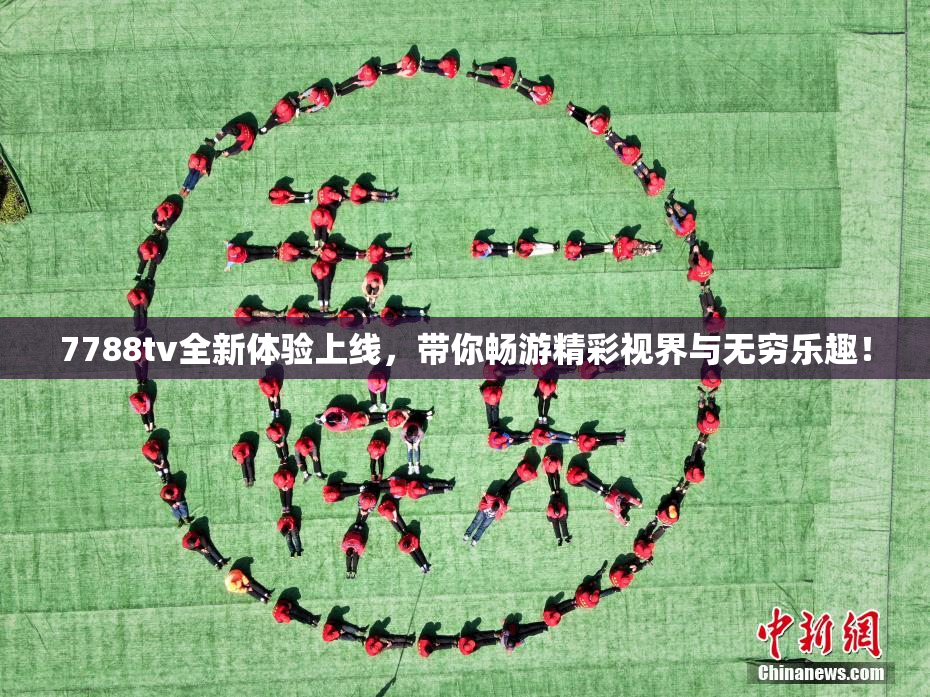7788tv全新体验上线，带你畅游精彩视界与无穷乐趣！