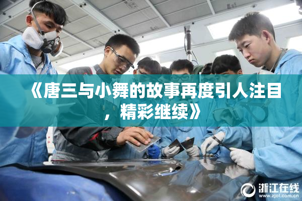 《唐三与小舞的故事再度引人注目，精彩继续》