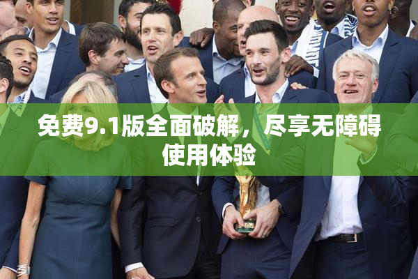 免费9.1版全面破解，尽享无障碍使用体验