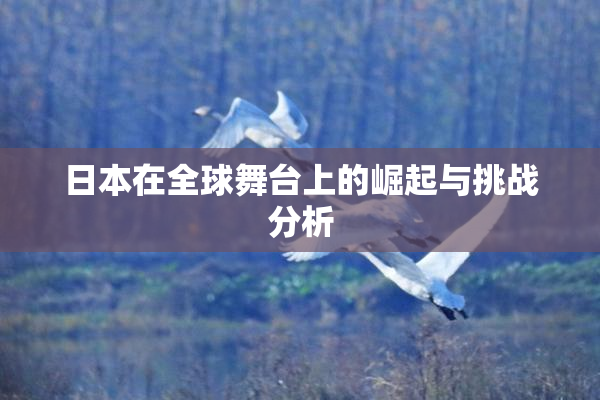 日本在全球舞台上的崛起与挑战分析