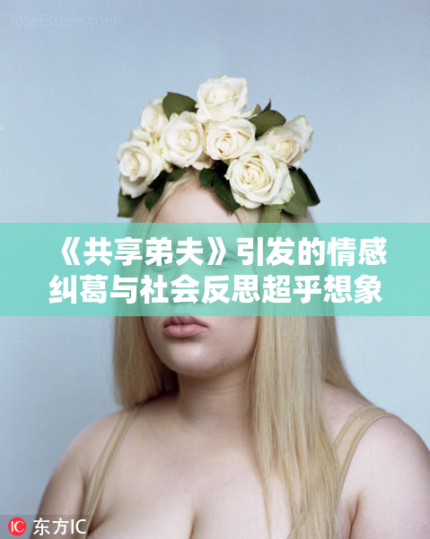 《共享弟夫》引发的情感纠葛与社会反思超乎想象