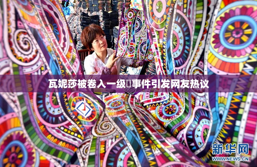 瓦妮莎被卷入一级婬事件引发网友热议