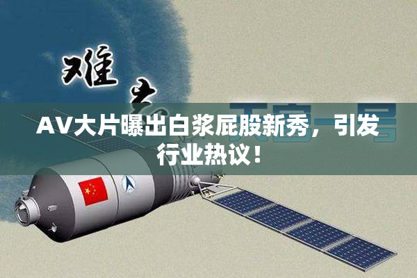 AV大片曝出白浆屁股新秀，引发行业热议！