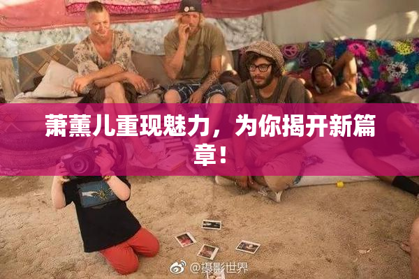 萧薰儿重现魅力，为你揭开新篇章！
