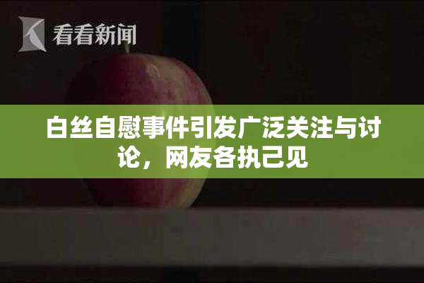 白丝自慰事件引发广泛关注与讨论，网友各执己见