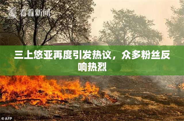 三上悠亚再度引发热议，众多粉丝反响热烈