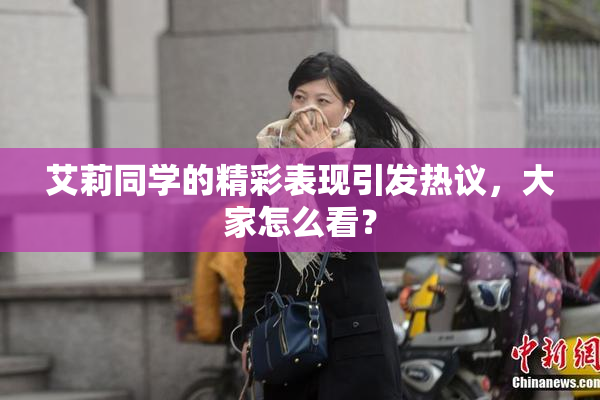 艾莉同学的精彩表现引发热议，大家怎么看？