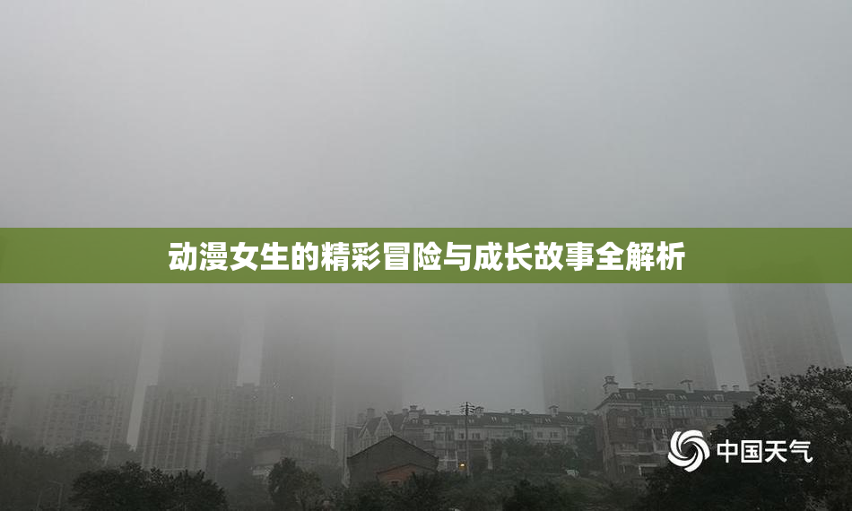 动漫女生的精彩冒险与成长故事全解析