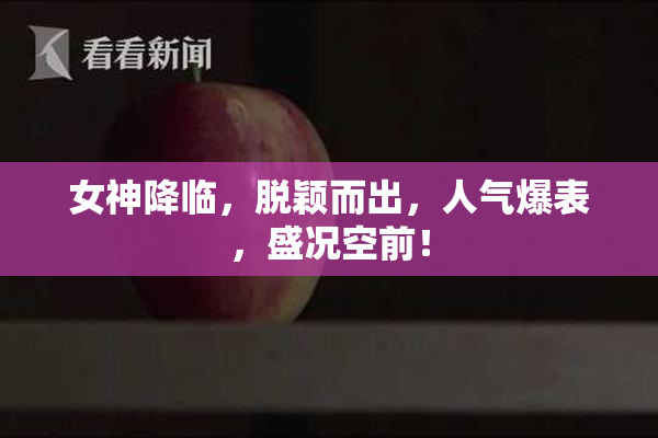 女神降临，脱颖而出，人气爆表，盛况空前！
