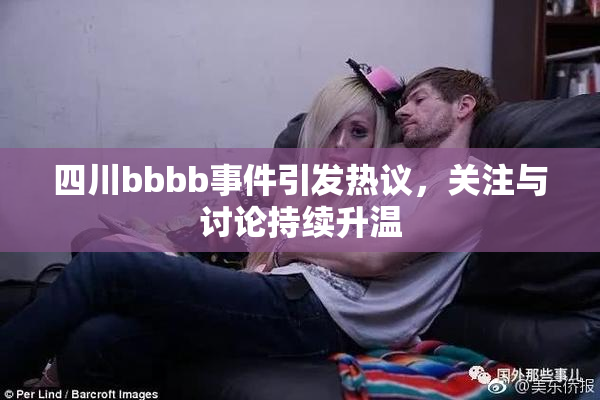 四川bbbb事件引发热议，关注与讨论持续升温